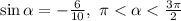 \sin \alpha =- \frac{6}{10} ,\,\, \pi< \alpha< \frac{3 \pi }{2} 