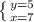 \left \{ {{y=5} \atop {x=7}} \right