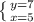 \left \{ {{y=7} \atop {x=5}} \right
