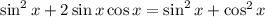\sin^2x + 2\sin x\cos x=\sin^2x +\cos^2x
