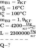 \bf m_B_1=2_K_\Gamma\\
t_B^o=16^oC\\t_k^o=100^oC\\ m_B_2=1,9_K_\Gamma\\ C=4200 \frac{Dg}{_K_\Gamma*^oC}\\ L=2300000 \frac{Dg}{_K_\Gamma}\\------\\
Q-?