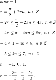 sinx = 1 \\ \\ 
x = \dfrac{ \pi }{2} + 2 \pi n, \ n \in Z \\ \\ 
-2 \pi \leq \dfrac{ \pi }{2} + 2 \pi n \leq 4 \pi , \ n \in Z \\ \\ 
-4 \pi \leq \pi + 4 \pi n \leq 8 \pi , \ n \in Z \\ \\ 
-4 \leq 1 + 4n \leq 8, \ n \in Z \\ \\ 
-5 \leq 4n \leq 7, \ n \in Z \\ \\ 
n = -1; \ 0; \ 1. \\ \\ 
x= - \dfrac{3 \pi }{2};\ \dfrac{ \pi }{2} ; \ \dfrac{5 \pi }{2} . 