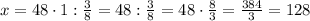 x=48\cdot1:\frac{3}{8}=48:\frac{3}{8}=48\cdot\frac{8}{3}=\frac{384}{3}=128