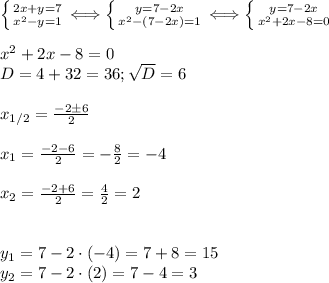  \left \{ {{2x+y=7} \atop {x^2-y=1}} \right. \Longleftrightarrow \left \{ {{y=7-2x} \atop {x^2-(7-2x)=1}} \right. \Longleftrightarrow \left \{ {{y=7-2x} \atop {x^2+2x-8=0}} \right. \\\\
x^2+2x-8=0\\
D=4+32=36; \sqrt D=6\\\\
x_{1/2}= \frac{-2\pm6}{2}\\\\
x_1= \frac{-2-6}{2}=- \frac{8}{2}=-4\\\\
x_2= \frac{-2+6}{2}= \frac{4}{2}=2\\\\\\
y_1=7-2\cdot(-4)=7+8=15\\
y_2=7-2\cdot(2)=7-4=3 