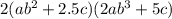 2(ab^2+2.5c)(2ab^3+5c)