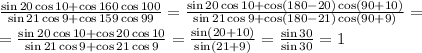  \frac{\sin20\cos10+\cos160\cos100}{\sin21\cos9+\cos159\cos99} =
 \frac{\sin20\cos10+\cos(180-20)\cos(90+10)}{\sin21\cos9+\cos(180-21)\cos(90+9)} =
\\\
= \frac{\sin20\cos10+\cos20\cos10}{\sin21\cos9+\cos21\cos9} =
 \frac{\sin(20+10)}{\sin(21+9)} = \frac{\sin30}{\sin30} =1