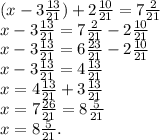 (x-3 \frac{13}{21}) +2 \frac{10}{21} =7 \frac{2}{21} \\
x-3 \frac{13}{21}=7 \frac{2}{21}-2 \frac{10}{21}\\
x-3 \frac{13}{21}=6 \frac{23}{21} -2 \frac{10}{21}\\
x-3 \frac{13}{21}=4 \frac{13}{21}\\
x=4 \frac{13}{21}+3 \frac{13}{21}\\
x=7 \frac{26}{21} =8 \frac{5}{21} \\
x=8 \frac{5}{21}.
