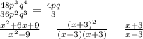  \frac{48p^3q^4}{36p^2q^3} = \frac{4pq}{3} 
\\\
 \frac{x^2+6x+9}{x^2-9} = \frac{(x+3)^2}{(x-3)(x+3)} =\frac{x+3}{x-3} 