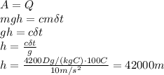 A=Q
\\\
mgh=cm\delta t
\\\
gh=c\delta t
\\\
h= \frac{c\delta t}{g} 
\\\
h= \frac{4200Dg/(kgC)\cdot100C}{10m/s^2}= 42000m