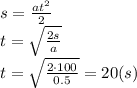 s= \frac{at^2}{2} 
\\\
t= \sqrt{ \frac{2s}{a} } 
\\\
t= \sqrt{ \frac{2\cdot100}{0.5} } =20(s)