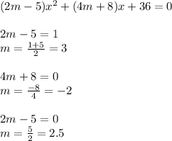 (2m-5)x^2+(4m+8)x+36=0
\\\\
2m-5=1
\\\
m= \frac{1+5}{2} =3
\\\\
4m+8=0
\\\
m= \frac{-8}{4} =-2
\\\\
2m-5=0
\\\
m= \frac{5}{2} =2.5