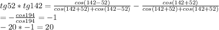 tg52*tg142=\frac{cos(142-52)}{cos(142+52)+cos(142-52)}-\frac{cos(142+52)}{cos(142+52)+cos(142+52)}\\
=-\frac{cos194}{cos194}=-1\\
-20*-1=20