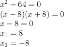 x^{2} -64=0 \\ 
(x-8)(x+8)=0 \\ 
x-8=0 \\ 
 x_{1}=8 \\ 
 x_{2} =-8