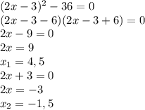 (2x-3)^{2}-36=0 \\ 
(2x-3-6)(2x-3+6)=0 \\ 
2x-9=0 \\ 
2x=9 \\ 
 x_{1}=4,5 \\ 
2x+3=0 \\ 
2x=-3 \\ 
 x_{2} =-1,5