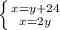 \left \{ {{x=y+24} \atop {x=2y}} \right.