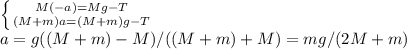  \left \{ {{M(-a)=Mg-T} \atop {(M+m)a=(M+m)g-T}} \right. \\ 
a=g((M+m)-M)/((M+m)+M)= mg/(2M+m )