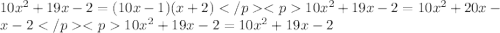 10x^{2}+19x-2=(10x-1)(x+2) </p
<p10x^{2}+19x-2=10x^{2}+20x-x-2 </p
<p10x^{2}+19x-2=10x^{2}+19x-2