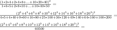 \frac{(1*2*4+2*4*8+...+10*20*40)^2}{1*4*5+2*8*10+...+10*40*50} = \\\\ 
\frac{(2^3+4^3+6^3+8^3+10^3+12^3+14^3+16^3+18^3+20^3)^2}{4*5+4*40+9*60+16*80+25*100+36*120+49*140+64*160+100*20 0} = \\\\
\frac{(2^3+4^3+6^3+8^3+10^3+12^3+14^3+16^3+18^3+20^3)^2}{60500}=\\\\
