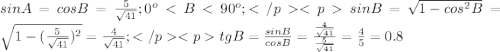 sin A=cos B=\frac{5}{\sqrt{41}}; 0^o<B<90^o;</p
<psin B=\sqrt{1-cos^2 B}=\sqrt{1-(\frac{5}{\sqrt{41}})^2}=\frac{4}{\sqrt{41}};</p
<ptg B=\frac{sin B}{cos B}=\frac{\frac{4}{\sqrt{41}}}{\frac{5}{\sqrt{41}}}=\frac{4}{5}=0.8