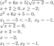 ( x^{2} +6x+5) \sqrt{x+2} =0, \\
x+2 \geq 0, x \geq -2; \\
x^{2} +6x+5=0, \\
x_1=-5<-2, \ x_2=-1; \\
\sqrt{x+2} =0, \\
x+2=0, \\
x=-2; \\
x_1=-2, x_2=-1.