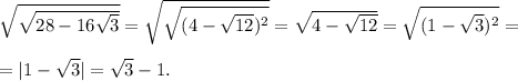 \sqrt{ \sqrt{28-16 \sqrt{3} } } = \sqrt{ \sqrt{(4- \sqrt{12})^2} } = \sqrt{4- \sqrt{12} }= \sqrt{(1- \sqrt{3} )^2} = \\ \\ =|1- \sqrt{3} | = \sqrt{3}-1. 

