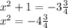 x^2+1=-3\frac {3}{4} \\
x^2=-4\frac {3}{4}