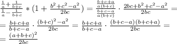 \frac{ \frac{1}{a} + \frac{1}{b+c} }{ \frac{1}{a}- \frac{1}{b+c} } * ( 1+ \frac{b^{2}+ c^{2}-a^{2} }{2bc} )=
\frac{\frac{b+c+a}{a(b+c)}}{\frac{b+c-a}{a(b+c)}}\cdot \frac{2bc+b^2+c^2-a^2}{2bc}= \\ =\frac{b+c+a}{b+c-a}\cdot \frac{(b+c)^2-a^2}{2bc}=\frac{b+c+a}{b+c-a}\cdot \frac{(b+c-a)(b+c+a)}{2bc}= \\ =\frac{(a+b+c)^2}{2bc}
