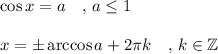 \displaystyle \cos x=a\quad , \, a \leq 1\\\\x=\pm \arccos a +2\pi k \quad , \, k\in \mathbb Z