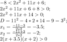 -8<2x^2+11x+6;\\ 2x^2+11x+6+80;\\ 2x^2+11x+140;\\ D=11^2-4*2*14=9=3^2;\\ x_1=\frac{-11-3}{2*2}=-3.5;\\ x_2=\frac{-11+3}{2*2}=-2;\\ 2(x+3.5)(x+2)0