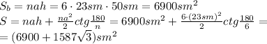 S_b=nah=6\cdot23sm\cdot50sm=6900sm^2
\\\
S=nah+\frac{na^2}{2} ctg \frac{180}{n}=6900sm^2+\frac{6\cdot(23sm)^2}{2} ctg \frac{180}{6}=
\\\
=(6900+1587\sqrt{3})sm^2