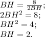 BH= \frac{8}{2BH};\\
2BH^2=8;\\
BH^2=4;
\\BH=2.
