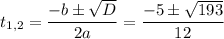 t_{1,2}= \dfrac{-b\pm \sqrt{D} }{2a} = \dfrac{-5\pm \sqrt{193} }{12}
