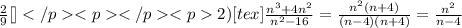 \frac{2}{9}[\tex]</p
<p </p
<p2) [tex]\frac{n^{3}+4n^{2}}{n^{2}-16}= \frac{n^{2}(n+4)}{(n-4)(n+4)} = \frac{n^{2}}{n-4}