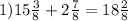 1) 15 \frac{3}{8}+2 \frac{7}{8}=18 \frac{2}{8} 
