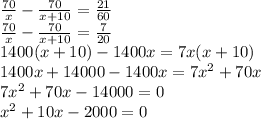 \frac{70}{x}-\frac{70}{x+10}=\frac{21}{60}\\ \frac{70}{x}-\frac{70}{x+10}=\frac{7}{20}\\ 1400(x+10)-1400x=7x(x+10)\\ 1400x+14000-1400x=7x^2+70x\\ 7x^2+70x-14000=0\\ x^2+10x-2000=0