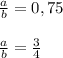 \frac{a}{b}=0,75\\\\\frac{a}{b}=\frac{3}{4}