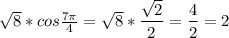 \sqrt{8}*cos\frac{7\pi }{4}= \sqrt{8} * \dfrac{\sqrt{2} }{2} = \dfrac{4}{2} =2