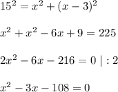 15^{2}=x^{2}+(x-3)^{2}\\\\ x^{2}+x^{2}-6x+9=225\\\\ 2x^{2}-6x-216=0\ |:2\\\\ x^{2}-3x-108=0\\\\