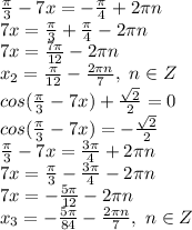  \frac{\pi}{3} -7x=-\frac{\pi}{4} +2\pi n
\\7x= \frac{\pi}{3} +\frac{\pi}{4} -2\pi n
\\7x= \frac{7\pi}{12} -2\pi n
\\x_2= \frac{\pi}{12} - \frac{2\pi n}{7},\ n \in Z
\\cos( \frac{\pi}{3} -7x)+ \frac{\sqrt{2}}{2} =0
\\cos( \frac{\pi}{3} -7x)=-\frac{\sqrt{2}}{2}
\\ \frac{\pi}{3} -7x= \frac{3\pi}{4} +2\pi n
\\7x=\frac{\pi}{3}-\frac{3\pi}{4}-2\pi n
\\7x=- \frac{5\pi}{12} -2\pi n
\\x_3=- \frac{5\pi}{84} - \frac{2\pi n}{7} ,\ n \in Z