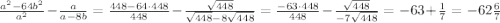 \(\frac{a^2-64b^2}{a^2} -\frac{a}{a-8b}=\frac{448-64\cdot 448}{448} -\frac{\sqrt{448}}{\sqrt{448}-8\sqrt{448}}=\frac{-63\cdot 448}{448} -\frac{\sqrt{448}}{-7\sqrt{448}}=-63+\frac{1}{7}=-62\frac{6}{7}\)