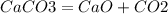 CaCO3 = CaO + CO2