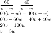 \dfrac{60}{v+w} =\dfrac{40}{v-w} 
\\\
60(v-w)=40(v+w)
\\\
60v-60w=40v+40w
\\\
20v=100w
\\\
v=5w