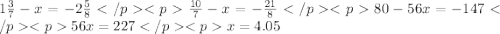 1\frac{3}{7}-x=-2\frac{5}{8} </p <p\frac{10}{7}-x=-\frac{21}{8}</p <p 80-56x=-147 </p <p56x=227 </p <px=4.05