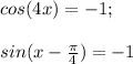 cos (4x)=-1;\\\\sin(x-\frac{\pi}{4})=-1