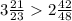 3\frac{21}{23}2\frac{42}{48}