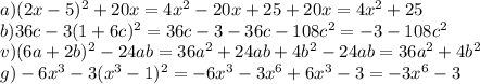 a) (2x-5)^{2}+20x = 4x^2-20x+25+20x
=4x^2+25 \\ 
b)36c-3(1+6c)^{2}=36c-3-36c-
108c^2=-3-108c^2 \\ 
v)(6a+2b)^{2}-24ab=36a^2+24ab+4b^2-24ab
=36a^2+4b^2 \\ 
g)-6x^{3}-3(x^{3}-1)^{2}=-6x^3-3x^6+6x^3-3=
-3x^6-3