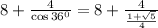 8+\frac{4}{\cos 36^0}=8+\frac{4}{\frac{1+\sqrt{5}}{4}}