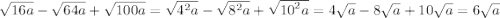 \sqrt{16a} - \sqrt{64a} + \sqrt{100a} = \sqrt{ {4}^{2} a} - \sqrt{ {8}^{2} a} + \sqrt{ {10}^{2}a } = 4 \sqrt{a} - 8 \sqrt{a} + 10 \sqrt{a} = 6 \sqrt{a}
