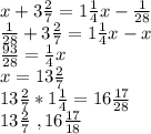 x+3\frac{2}{7}=1\frac{1}{4}x-\frac{1}{28}\\ \frac{1}{28}+3\frac{2}{7}=1\frac{1}{4}x-x\\ \frac{93}{28}=\frac{1}{4}x\\ x=13\frac{2}{7}\\ 13\frac{2}{7}*1\frac{1}{4}=16\frac{17}{28}\\ 13\frac{2}{7}\ ,16\frac{17}{18}