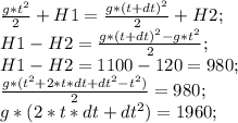 \frac{g*t^2}{2}+H1=\frac{g*(t+dt)^2}{2}+H2;\\
H1-H2=\frac{g*(t+dt)^2-g*t^2}{2};\\
H1-H2=1100-120=980;\\
\frac{g*(t^2+2*t*dt+dt^2-t^2)}{2}=980;\\
g*(2*t*dt+dt^2)=1960;\\